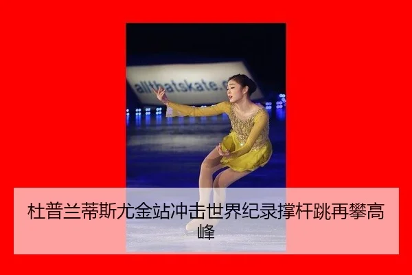 杜普兰蒂斯尤金站冲击世界纪录撑杆跳再攀高峰