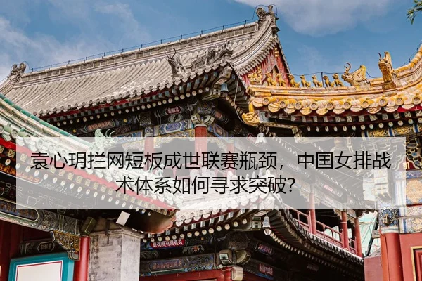 yuan-xin-yue-lan-wang-duan-ban-cheng-shi-lian-sai-ping-jing-zhong-guo-nv-pai-zhan-shu-ti-xi-ru-he-xun-qiu-tu-po-2-394.jpg