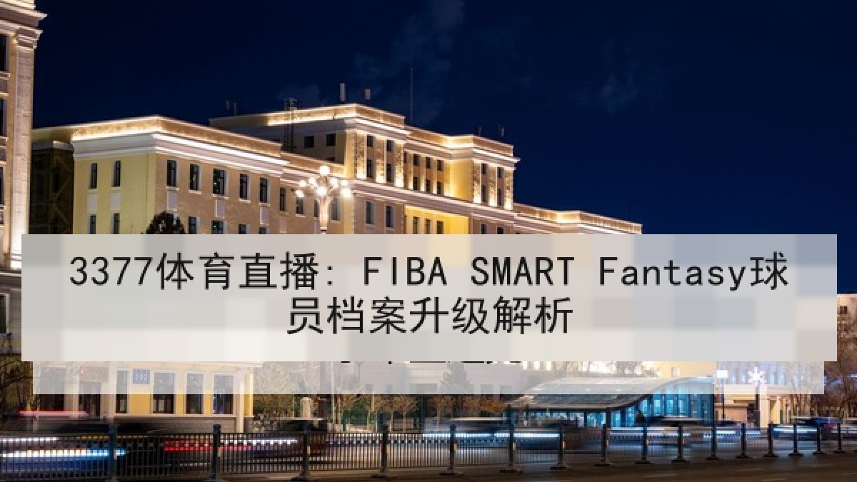 3377体育直播: FIBA SMART Fantasy球员档案升级解析 3377体育直播: FIBA SMART Fantasy球员档案升级解析