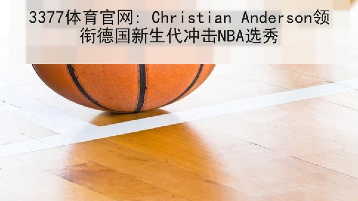 3377体育官网: Christian Anderson领衔德国新生代冲击NBA选秀 3377体育官网: Christian Anderson领衔德国新生代冲击NBA选秀