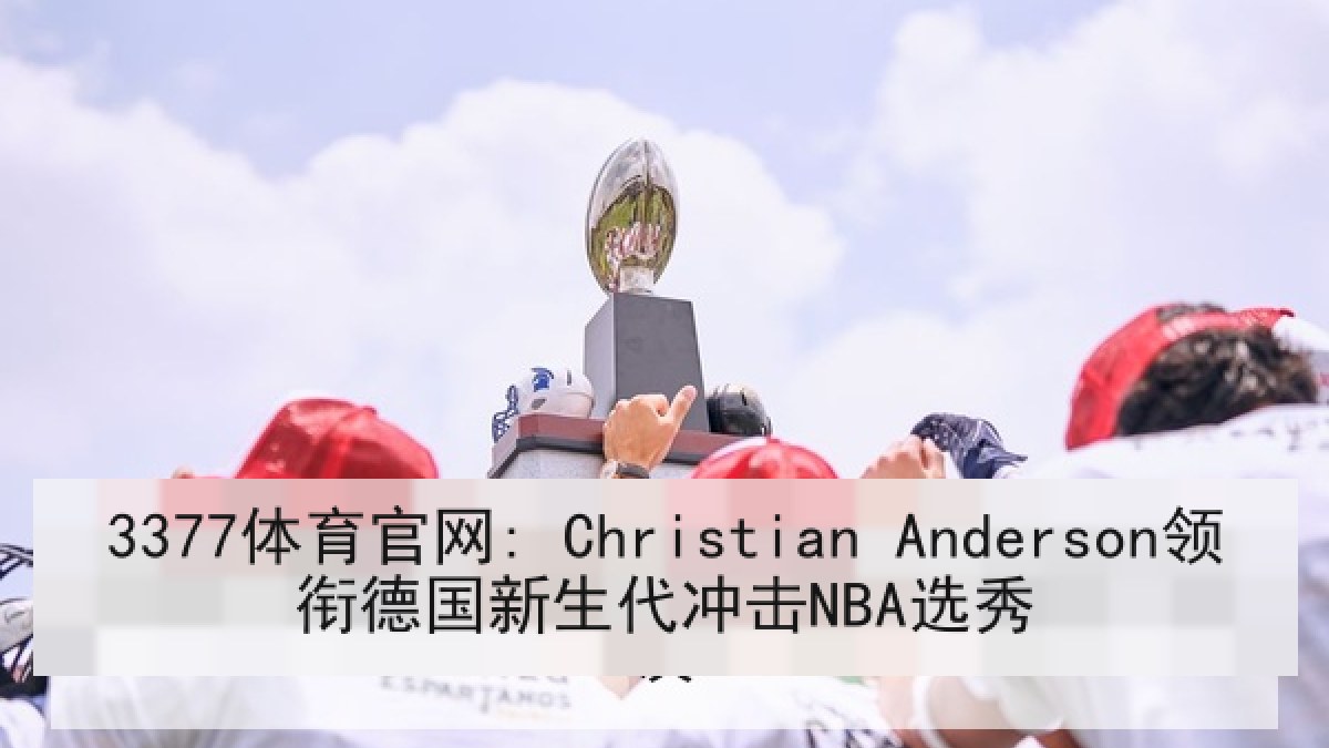 3377体育官网: Christian Anderson领衔德国新生代冲击NBA选秀