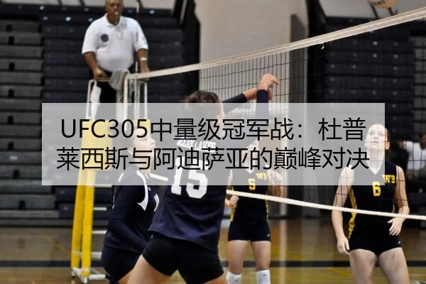 UFC305中量级冠军战：杜普莱西斯与阿迪萨亚的巅峰对决