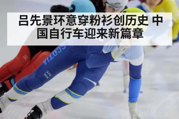吕先景环意穿粉衫创历史 中国自行车迎来新篇章