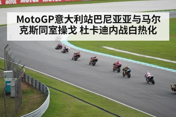 MotoGP意大利站巴尼亚亚与马尔克斯同室操戈 杜卡迪内战白热化
