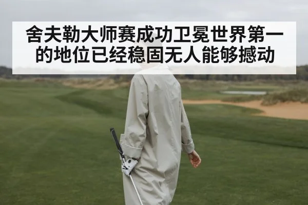 舍夫勒大师赛成功卫冕世界第一的地位已经稳固无人能够撼动