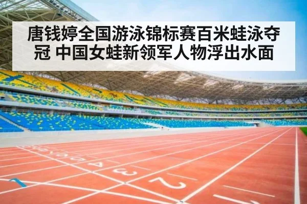 唐钱婷全国游泳锦标赛百米蛙泳夺冠 中国女蛙新领军人物浮出水面