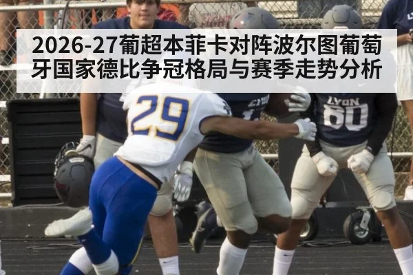 2026-27葡超本菲卡对阵波尔图葡萄牙国家德比争冠格局与赛季走势分析